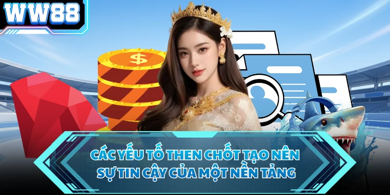 Các yếu tố then chốt tạo nên sự tin cậy của một nền tảng