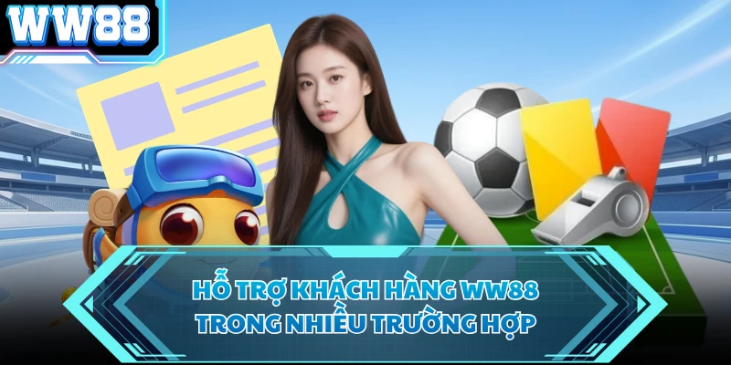 Hỗ trợ khách hàng WW88 trong nhiều trường hợp