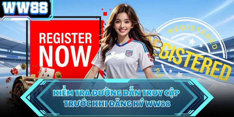 Kiểm tra đường dẫn truy cập trước khi đăng ký WW88