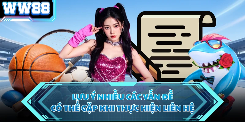 Lưu ý nhiều các vấn đề có thể gặp khi thực hiện liên hệ
