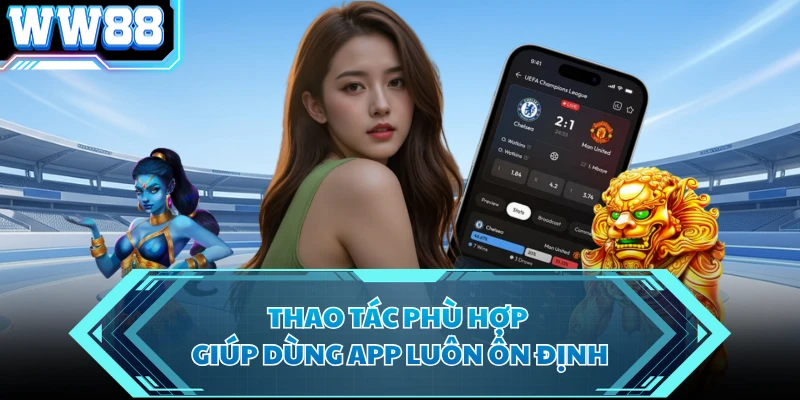 Thao tác phù hợp giúp dùng app luôn ổn định