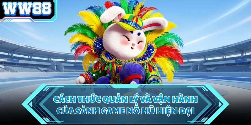 Cách thức quản lý và vận hành của sảnh game nổ hũ hiện đại
