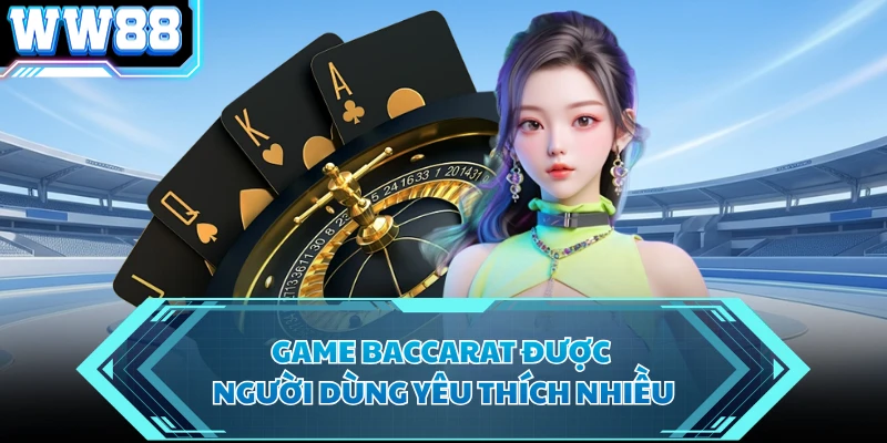 Game baccarat được người dùng yêu thích nhiều