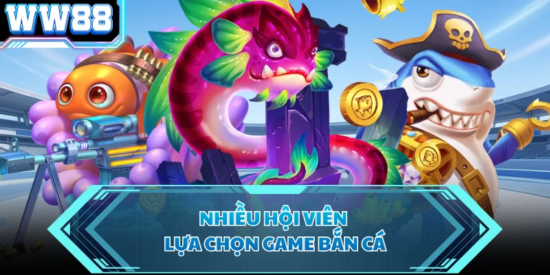 Nhiều hội viên lựa chọn game bắn cá