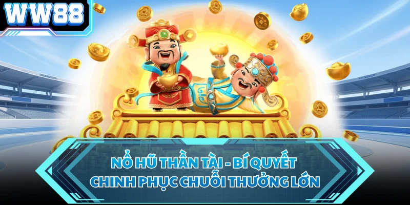 Nổ Hũ Thần Tài - Bí Quyết Chinh Phục Chuỗi Thưởng Lớn