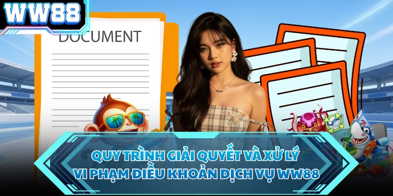 Quy trình giải quyết và xử lý vi phạm điều khoản dịch vụ WW88