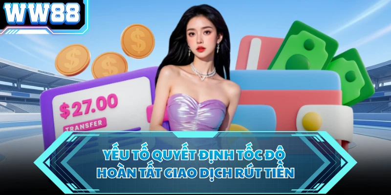 Yếu tố quyết định tốc độ hoàn tất giao dịch rút tiền